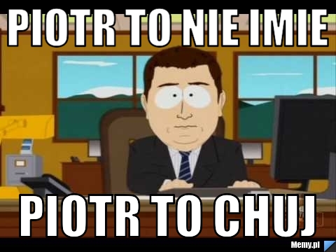 Piotr to nie imie  piotr to chuj 