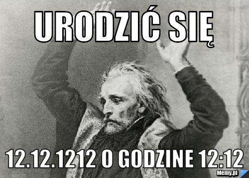 Urodzić się 12.12.1212 o godzine 12:12
