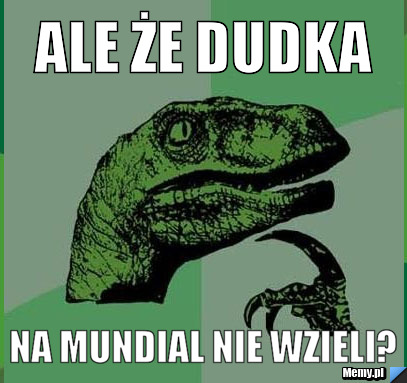 Ale że Dudka na mundial nie wzieli?