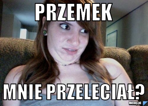 Przemek mnie przeleciał?