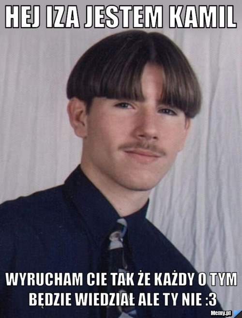 Hej Iza Jestem Kamil  Wyrucham cie tak że każdy o tym będzie wiedział ale ty nie :3