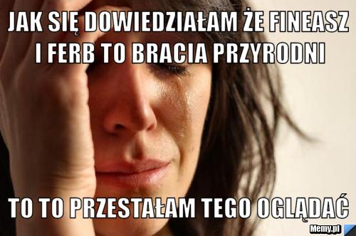 Jak się dowiedziałam że Fineasz i Ferb to bracia przyrodni to to przestałam tego oglądać