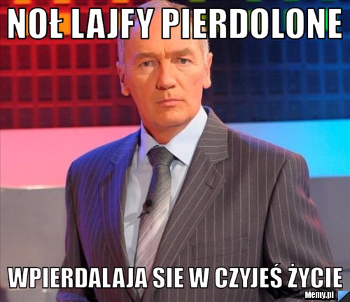 Noł lajfy pierdolone  wpierdalaja sie w czyjeś życie