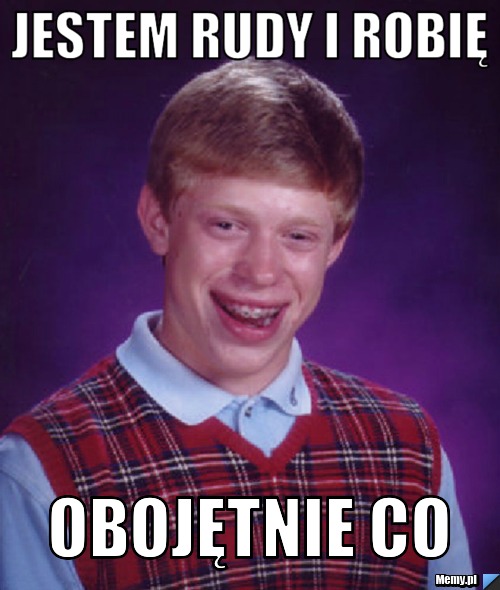 Jestem Rudy i robię Obojętnie co 