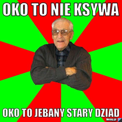Oko to nie ksywa oko to jebany stary dziad