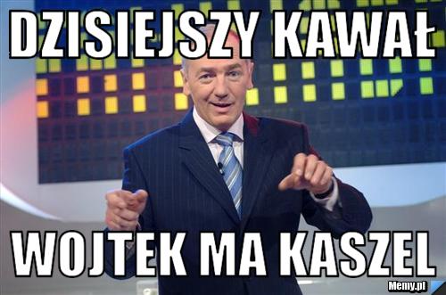 Dzisiejszy Kawał Wojtek ma kaszel