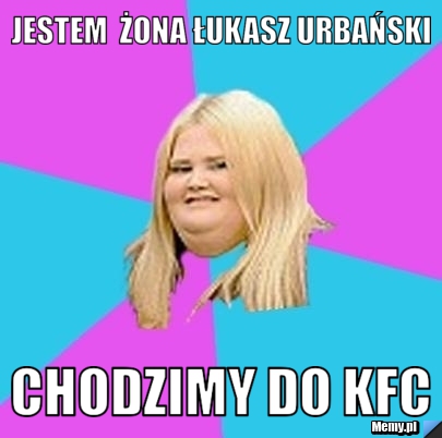 Jestem  Żona Łukasz Urbański Chodzimy do KFC 