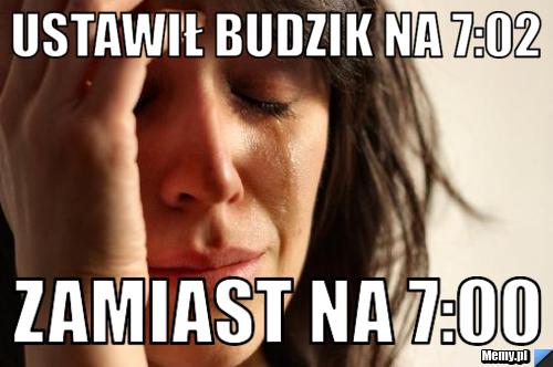 Ustawił budzik na 7:02 zamiast na 7:00
