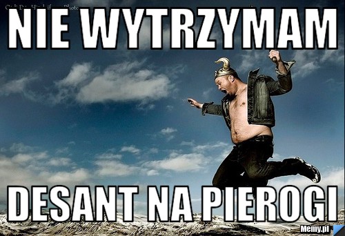 Nie wytrzymam desant na pierogi