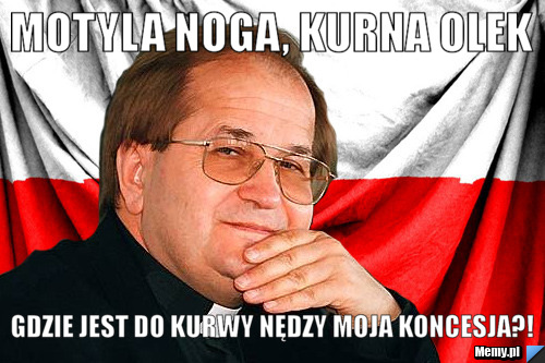 MOTYLA NOGA, KURNA OLEK GDZIE JEST DO KURWY NĘDZY MOJA KONCESJA?!