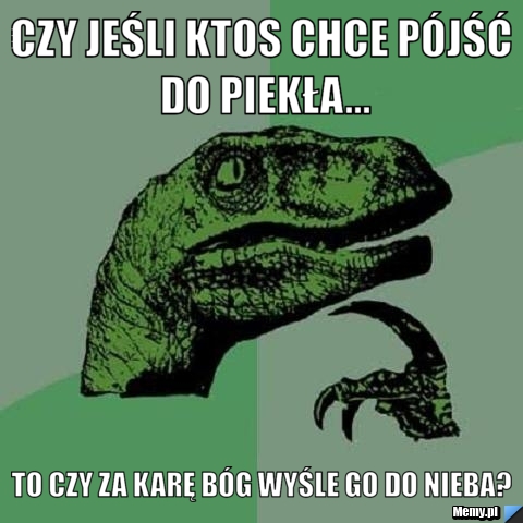 Czy jeśli ktos chce pójść do piekła... to czy za karę Bóg wyśle go do nieba?