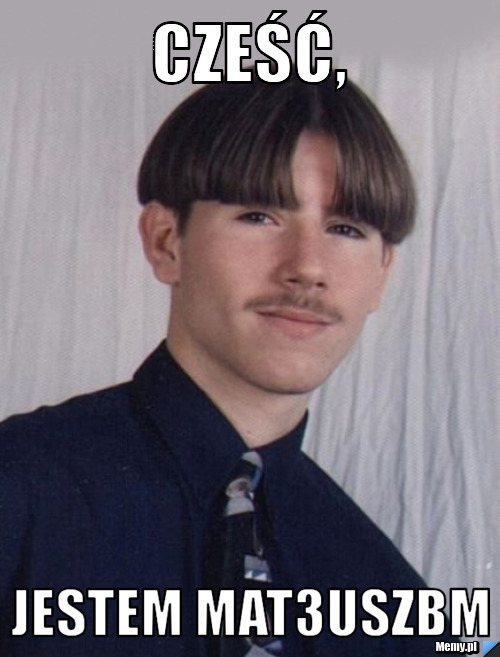 Cześć, JESTEM MAT3USZBM