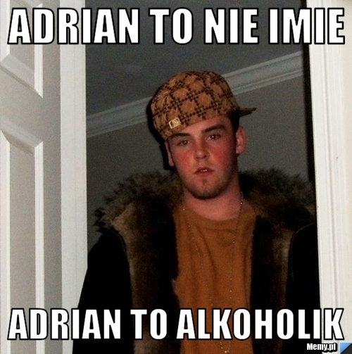 ADRIAN TO NIE IMIE ADRIAN TO ALKOHOLIK 