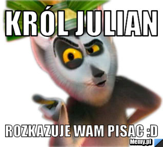 Kr&oacute;l Julian  Rozkazuje wam pisac :D 