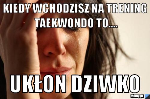 Kiedy wchodzisz na trening taekwondo to.... ukłon dziwko