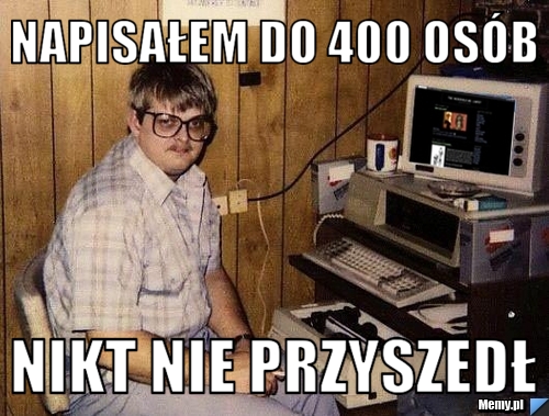 Napisałem do 400 osób Nikt nie przyszedł