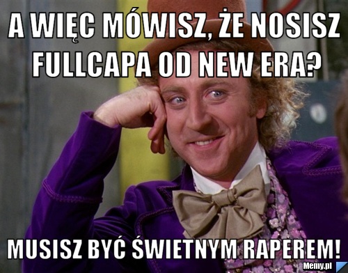 A więc mówisz, że nosisz fullcapa od new era? musisz być świetnym raperem!