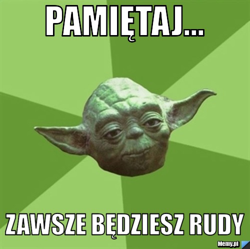 Pamiętaj... zawsze będziesz rudy