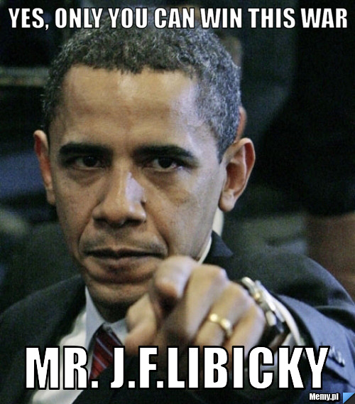 Yes, only you can win this war Mr. J.f.Libicky