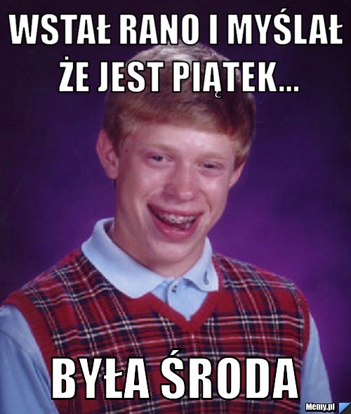 Wstał rano i myślał że jest piątek... BYła środa