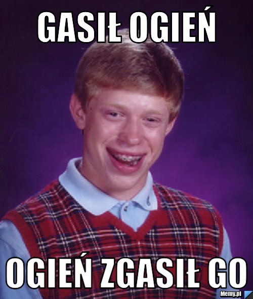 Gasił ogień  ogień zgasił go