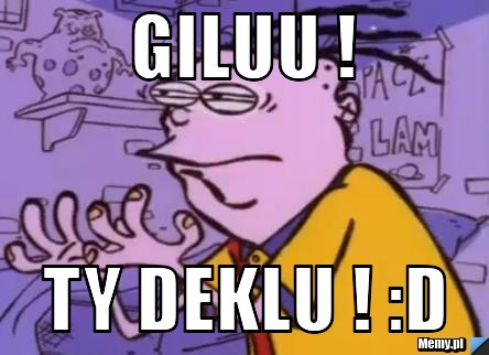 GILUU ! ty deklu ! :D