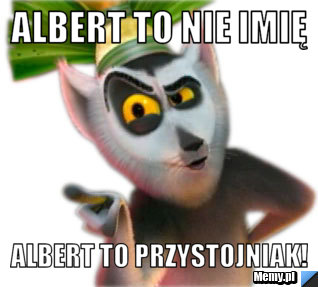 Albert to nie imię Albert to przystojniak!