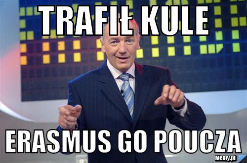 Trafił kule erasmus go poucza