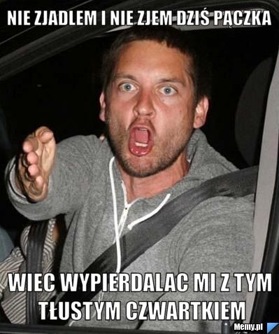 Nie zjadlem i nie zjem dziś pączka wiec wypierdalac mi z tym tłustym czwartkiem