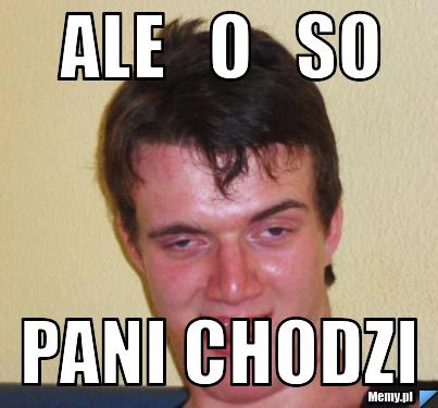 Ale   o   so pani chodzi