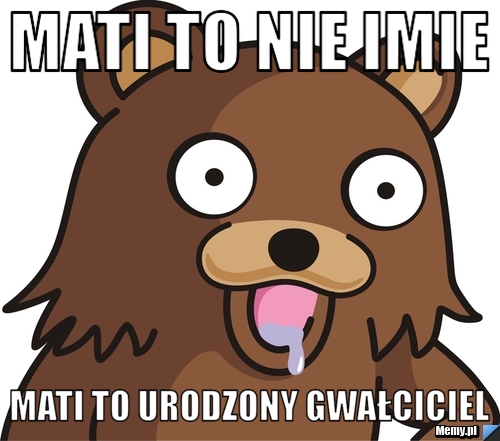 MATI to nie imie MATI to urodzony gwałciciel