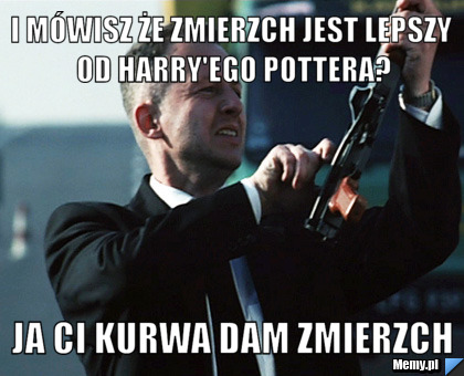 I Mówisz że zmierzch jest lepszy od harry'ego pottera? Ja ci kurwa dam Zmierzch