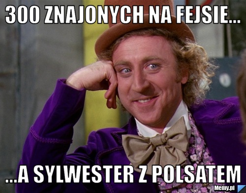 300 znajonych na fejsie... ...a sylwester z polsatem