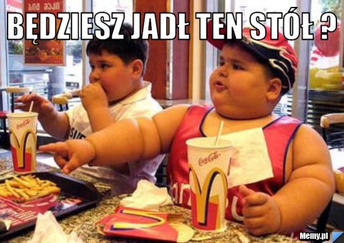 Będziesz jadł ten stół ? 