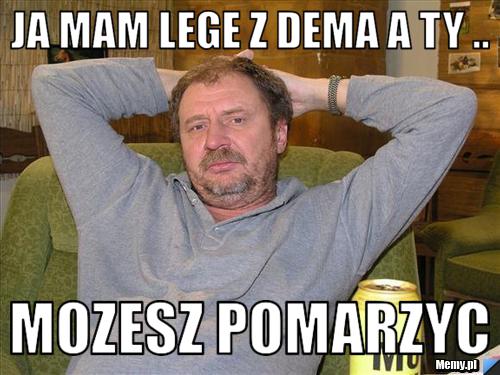 Ja mam lege z dema a ty .. mozesz pomarzyc 