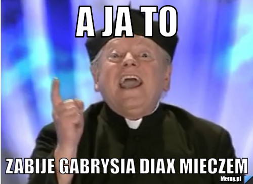 A ja to zabije gabrysia diax mieczem