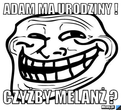ADam ma urodziny !  Czyżby melanż ? 