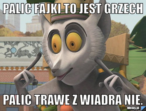 Palic fajki to jest grzech palic trawe z wiadra nie.