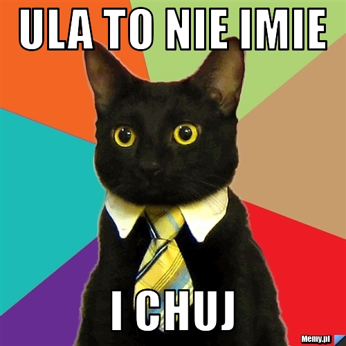 ULA to nie imie I CHUJ