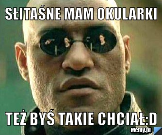 Słitaśne mam okularki też byś takie chciał:D
