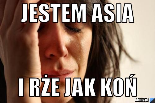 Jestem asia i rże jak koń
