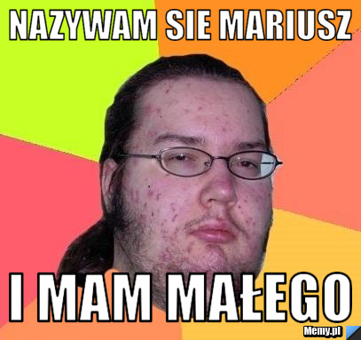 Nazywam sie Mariusz I mam małego