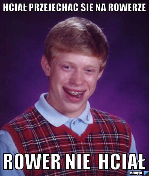 Hciał przejechac sie na rowerze rower nie  hciał