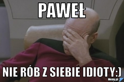 Paweł nie rób z siebie idioty:)