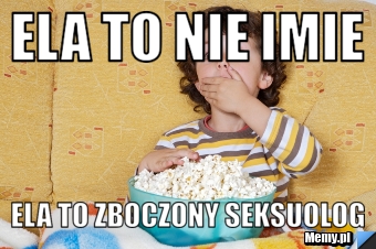 Ela to nie imie ela to zboczony seksuolog
