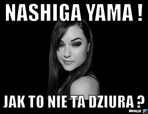 Nashiga yama ! Jak to nie ta dziura ?
