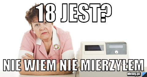 18 JEST? Nie wiem nie mierzyłem