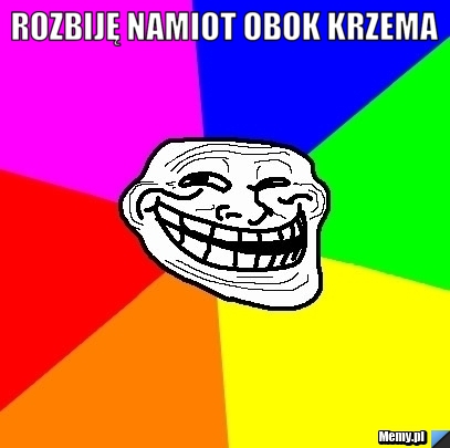Rozbiję namiot obok krzema 