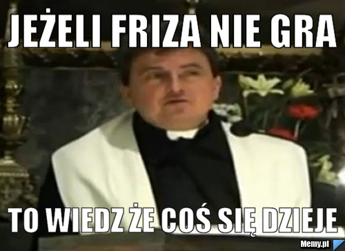 Jeżeli Friza nie gra To wiedz że coś się dzieje