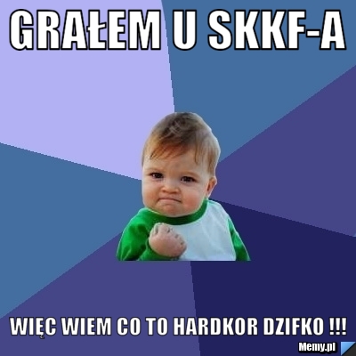 Grałem u skkf-a więc wiem co to hardkor dzifko !!!
